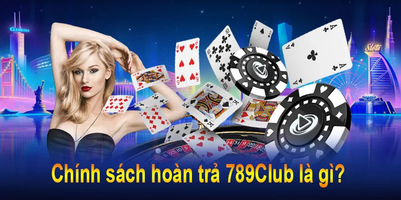 Hoàn trả 789Club cược thua không lo hết tiền 3 Chính sách hoàn trả 789Club là gì?