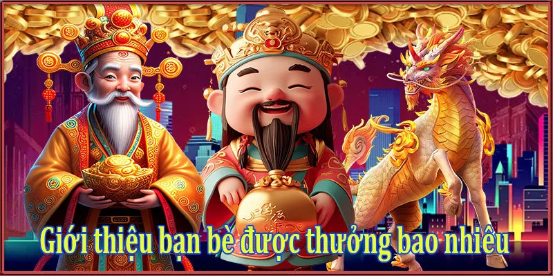 Giới thiệu bạn bè được thưởng bao nhiêu