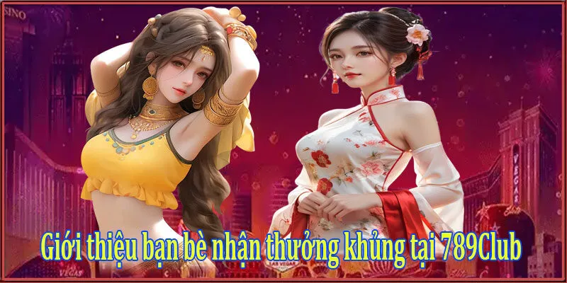 Giới thiệu bạn bè nhận thưởng khủng tại 789Club