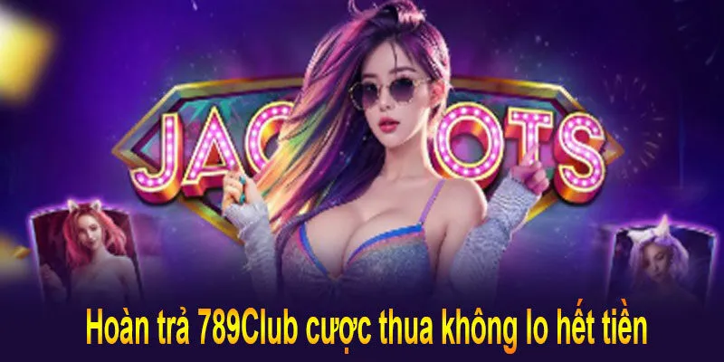 Hoàn trả 789Club cược thua không lo hết tiền 2 Hoàn trả 789Club cược thua không lo hết tiền