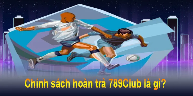 Hoàn trả 789Club cược thua không lo hết tiền 4 Hoàn trả thể thao 100% chỉ có tại 789Club
