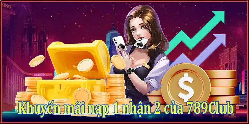 Khuyến mãi nạp 1 nhận 2 tại cổng game 789Club 2 Khuyến mãi nạp 1 nhận 2 của 789Club