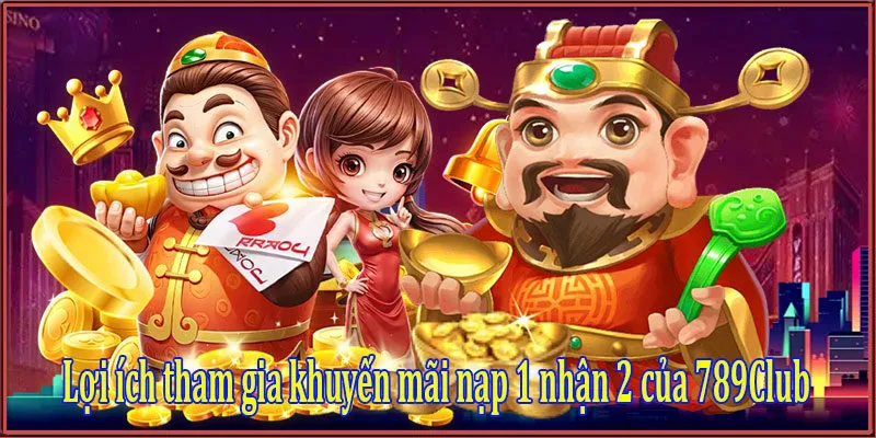 Khuyến mãi nạp 1 nhận 2 tại cổng game 789Club 3 Lợi ích tham gia khuyến mãi nạp 1 nhận 2 của 789Club