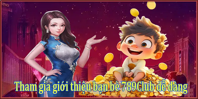 Tham gia giới thiệu bạn bè 789Club dễ dàng
