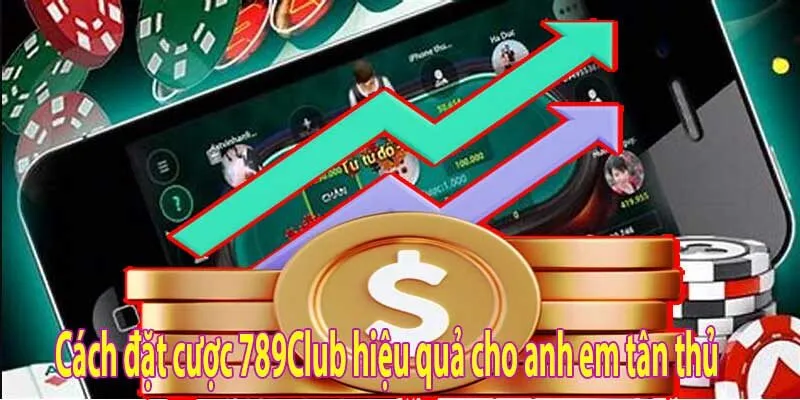 Cách đặt cược 789Club hiệu quả cho anh em tân thủ